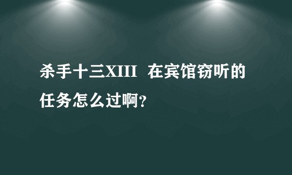 杀手十三XIII  在宾馆窃听的任务怎么过啊？
