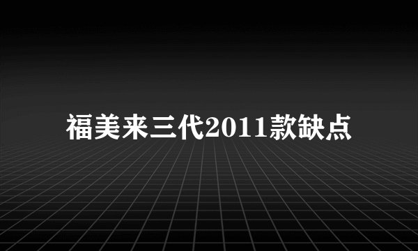 福美来三代2011款缺点