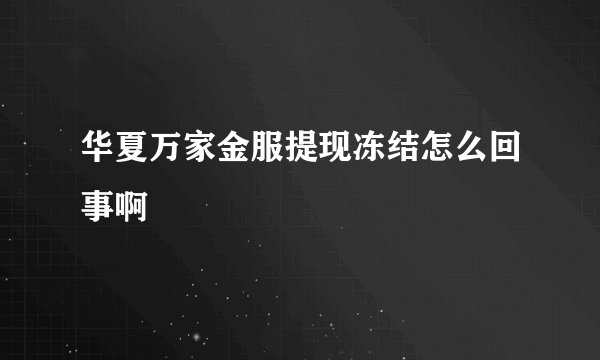 华夏万家金服提现冻结怎么回事啊