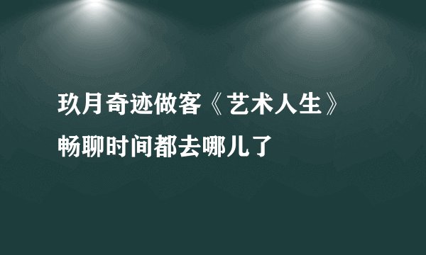 玖月奇迹做客《艺术人生》 畅聊时间都去哪儿了