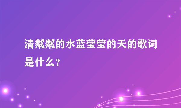 清粼粼的水蓝莹莹的天的歌词是什么？