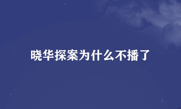 晓华探案为什么不播了