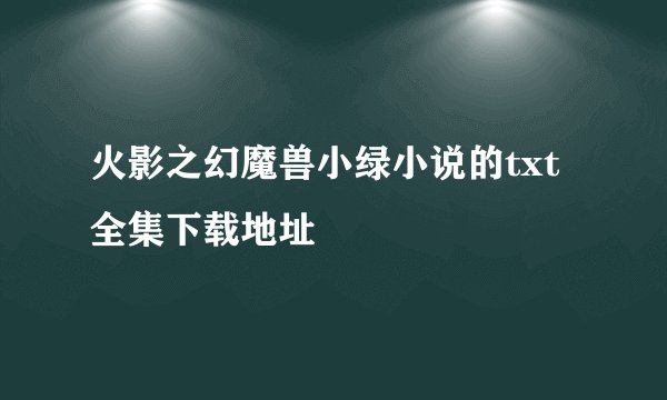 火影之幻魔兽小绿小说的txt全集下载地址