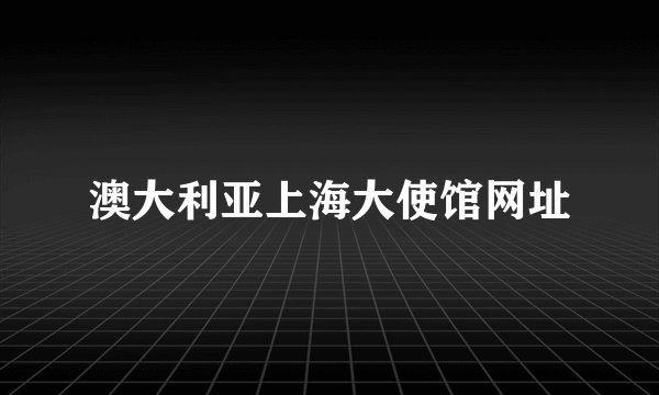澳大利亚上海大使馆网址