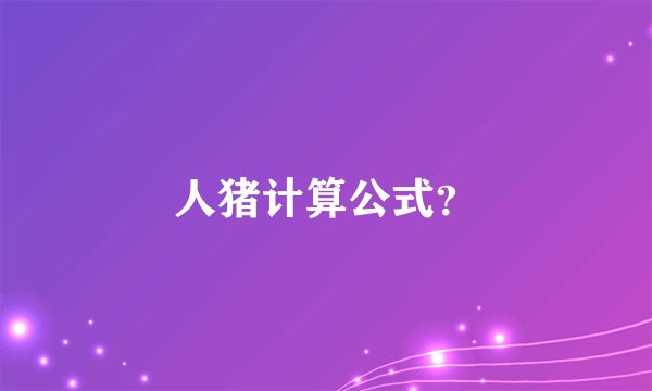 人猪计算公式？