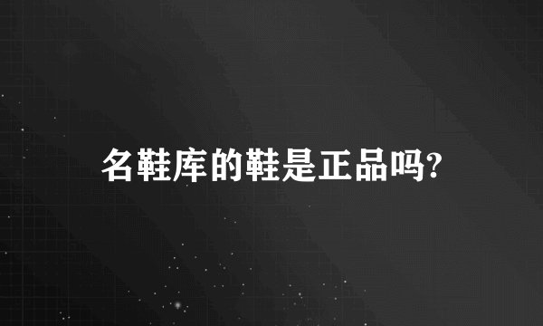 名鞋库的鞋是正品吗?
