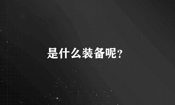 是什么装备呢？