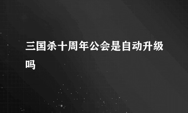 三国杀十周年公会是自动升级吗