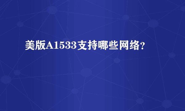 美版A1533支持哪些网络？
