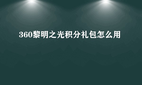 360黎明之光积分礼包怎么用