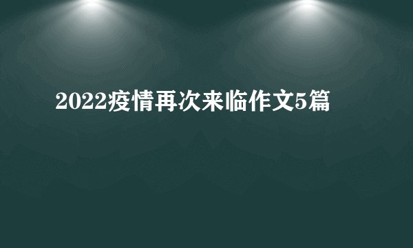 2022疫情再次来临作文5篇