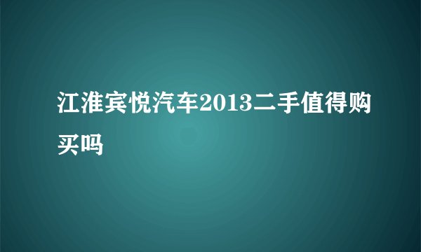 江淮宾悦汽车2013二手值得购买吗