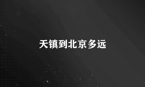 天镇到北京多远