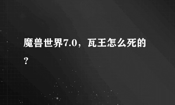 魔兽世界7.0，瓦王怎么死的？