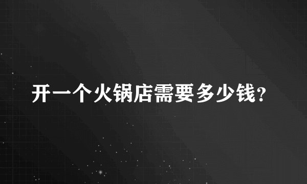 开一个火锅店需要多少钱？