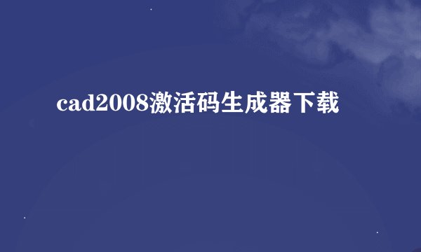 cad2008激活码生成器下载