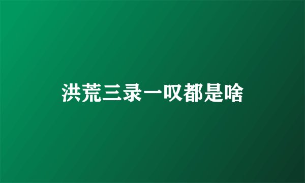 洪荒三录一叹都是啥
