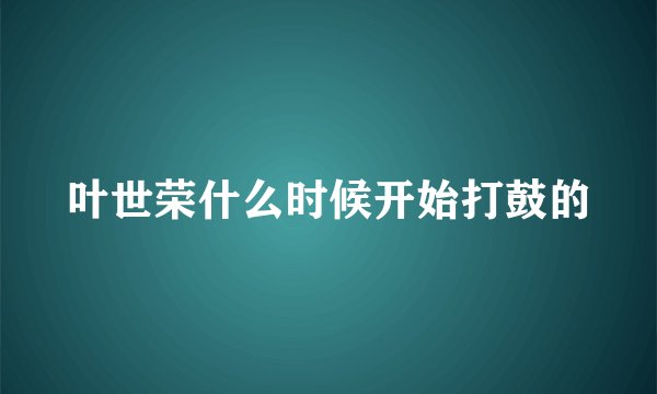 叶世荣什么时候开始打鼓的