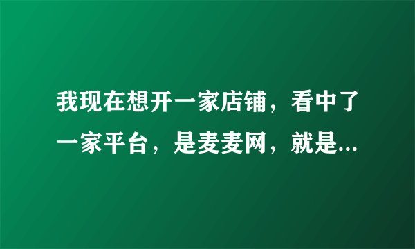 我现在想开一家店铺，看中了一家平台，是麦麦网，就是不知道流程是什么？