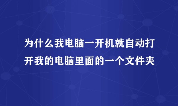 为什么我电脑一开机就自动打开我的电脑里面的一个文件夹