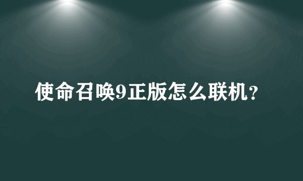 使命召唤9正版怎么联机？