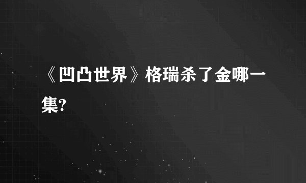 《凹凸世界》格瑞杀了金哪一集?