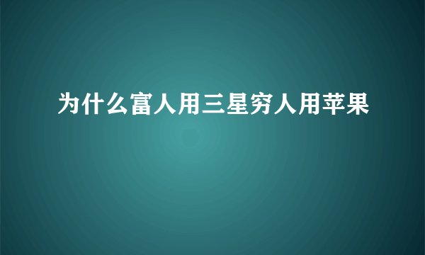 为什么富人用三星穷人用苹果