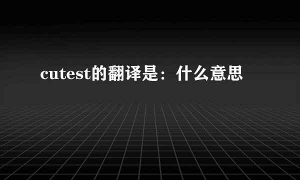 cutest的翻译是：什么意思