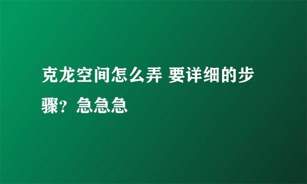 克龙空间怎么弄 要详细的步骤？急急急