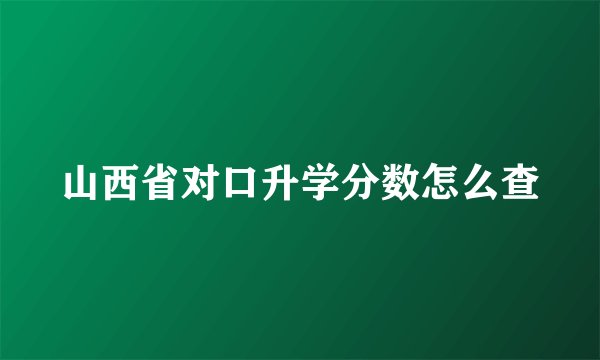 山西省对口升学分数怎么查
