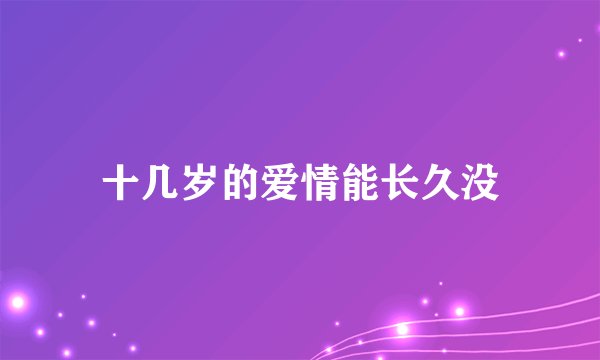 十几岁的爱情能长久没