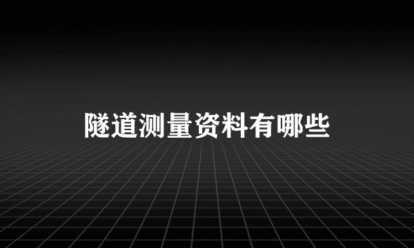 隧道测量资料有哪些