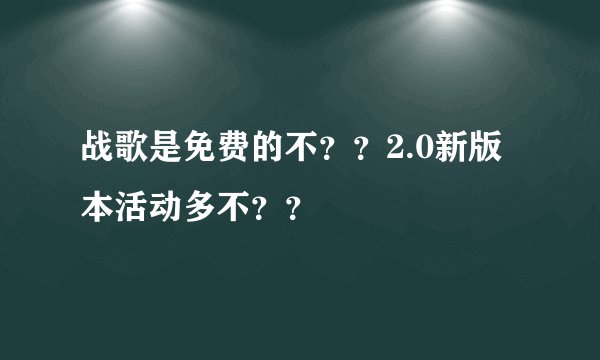 战歌是免费的不？？2.0新版本活动多不？？