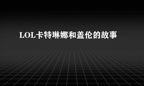 LOL卡特琳娜和盖伦的故事