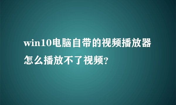 win10电脑自带的视频播放器怎么播放不了视频？