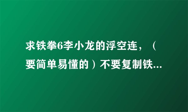 求铁拳6李小龙的浮空连，（要简单易懂的）不要复制铁拳学校里面的，谢谢