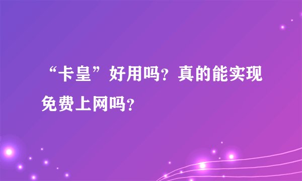 “卡皇”好用吗？真的能实现免费上网吗？