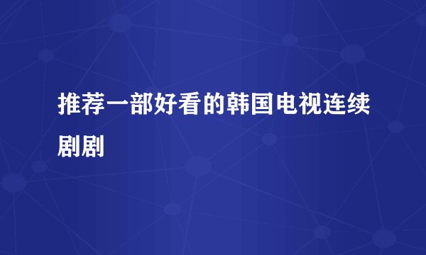 推荐一部好看的韩国电视连续剧剧