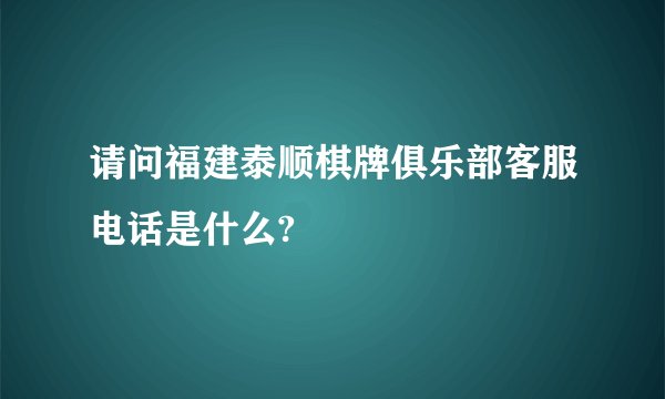 请问福建泰顺棋牌俱乐部客服电话是什么?