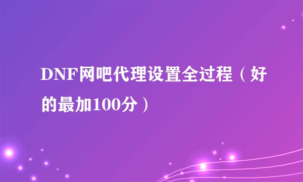DNF网吧代理设置全过程（好的最加100分）