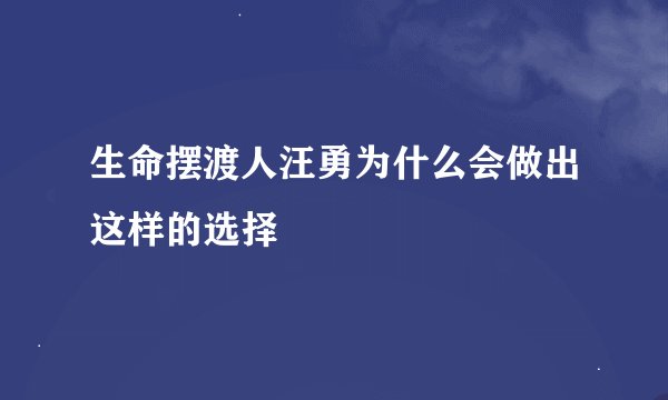 生命摆渡人汪勇为什么会做出这样的选择