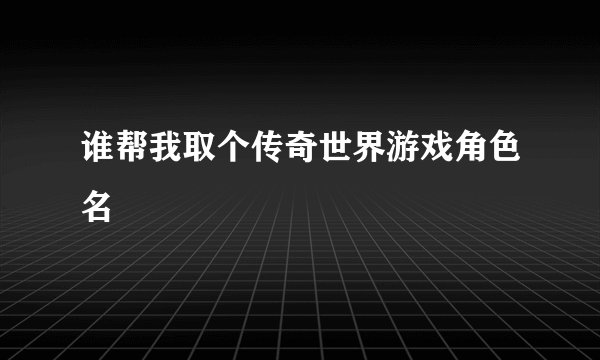 谁帮我取个传奇世界游戏角色名