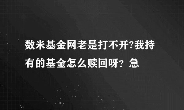 数米基金网老是打不开?我持有的基金怎么赎回呀？急