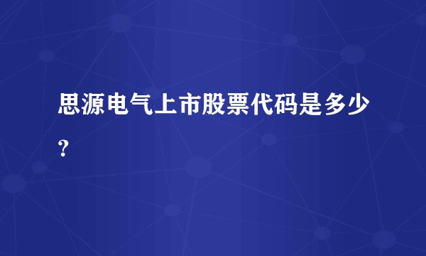 思源电气上市股票代码是多少？
