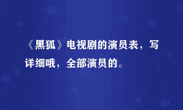 《黑狐》电视剧的演员表，写详细哦，全部演员的。