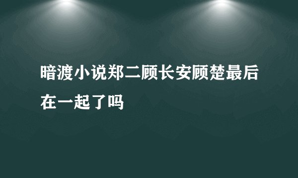 暗渡小说郑二顾长安顾楚最后在一起了吗