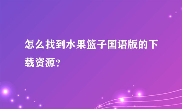 怎么找到水果篮子国语版的下载资源？