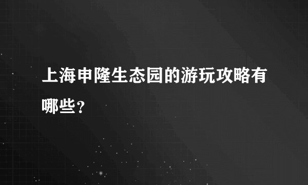 上海申隆生态园的游玩攻略有哪些？