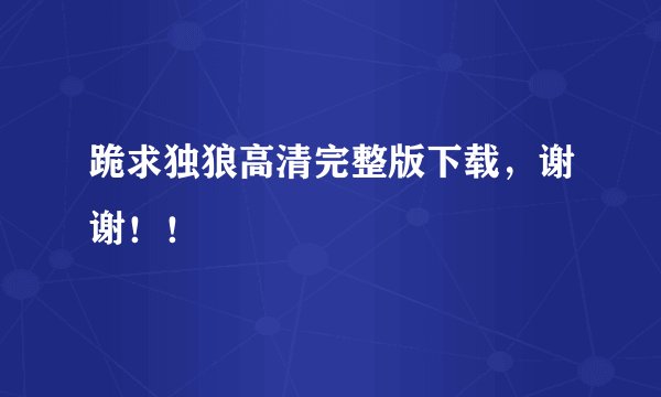 跪求独狼高清完整版下载，谢谢！！