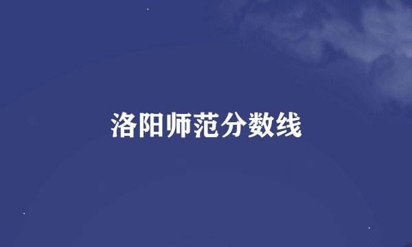 洛阳师范分数线